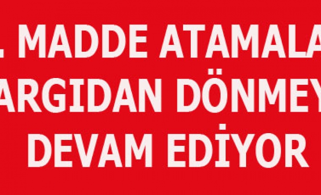76 MADDE ATAMALARI YARGIDAN DÖNMEYE DEVAM EDİYOR