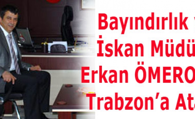 Bayındırlık ve İskan Müdür Erkan ÖMEROĞLU Trabzona Atandı