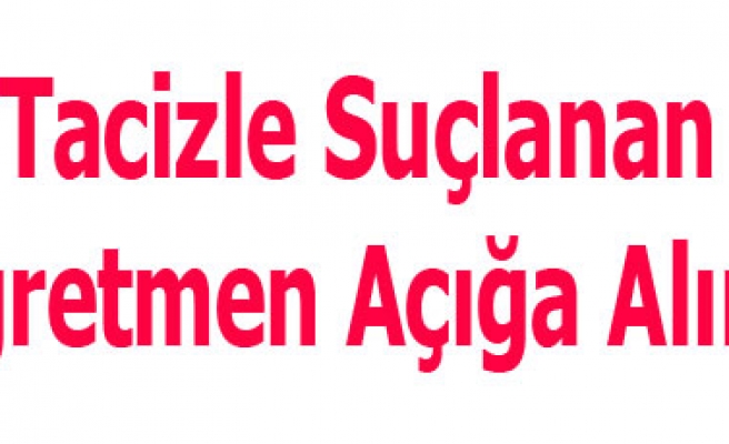 Tacizle Suçlanan Öğretmen Açığa Alındı