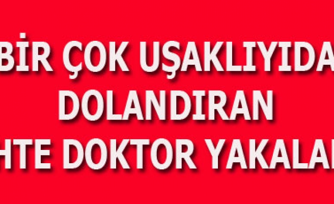 BİR ÇOK UŞAKLIYIDA DOLANDIRAN SAHTE DOKTR YAKALADI