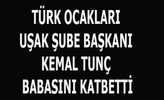 TÜRK OCAKLARI BAŞKANI BABASINI KATBETTİ