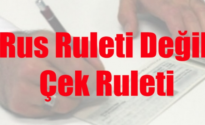 RUS RULETİ DEĞİL, ÇEK RULETİ