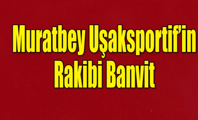 Muratbey Uşak Sportif'in rakibi Banvit
