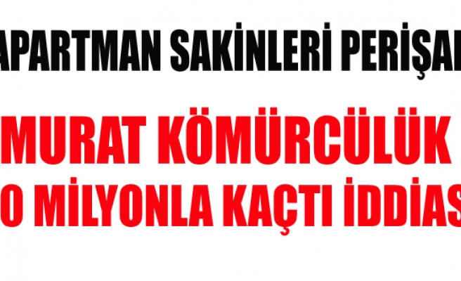 MURAT KÖMÜRCÜLÜK 20 MİLYON İLE KAÇTI APARTMANLAR MAĞDUR