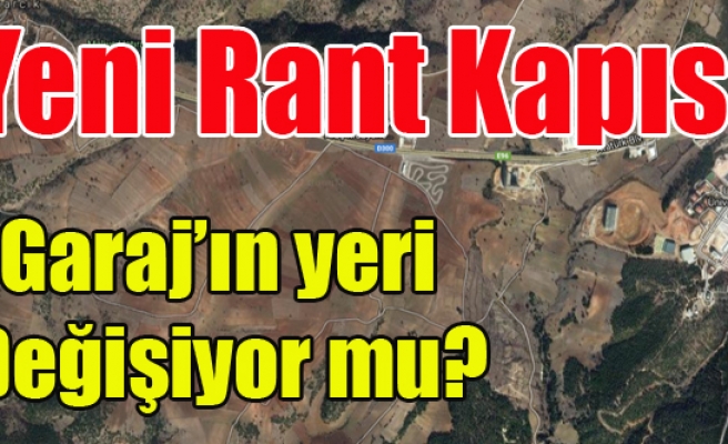 YENİ GARAJ'IN YERİ DEĞİŞİYOR MU? RANTÇILAR BURAYA HÜCUM ETTİ!