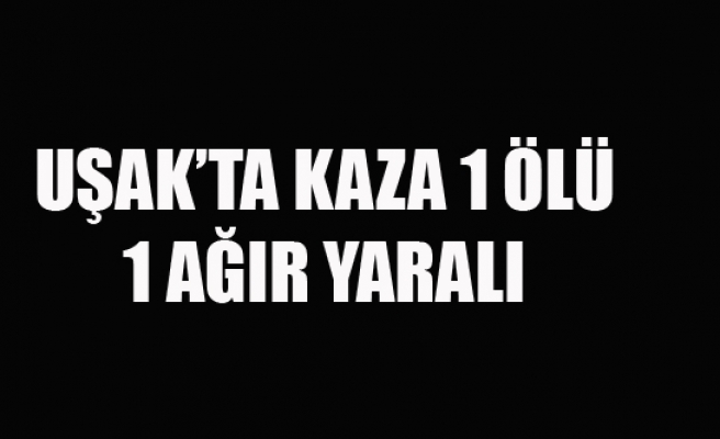 UŞAK'TA OTOMOBİL TIR'IN ALTINA GİRDİ 1 ÖLÜ 1 YARALI