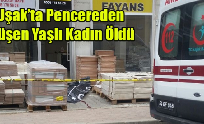 UŞAK'TA CAMDAN DÜŞEN YAŞLI KADIN ÖLDÜ