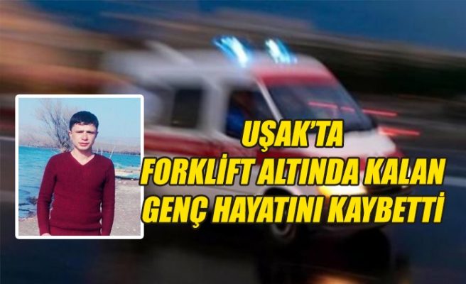 Uşak’ta Forklift altında kalan gen hayatını kaybetti