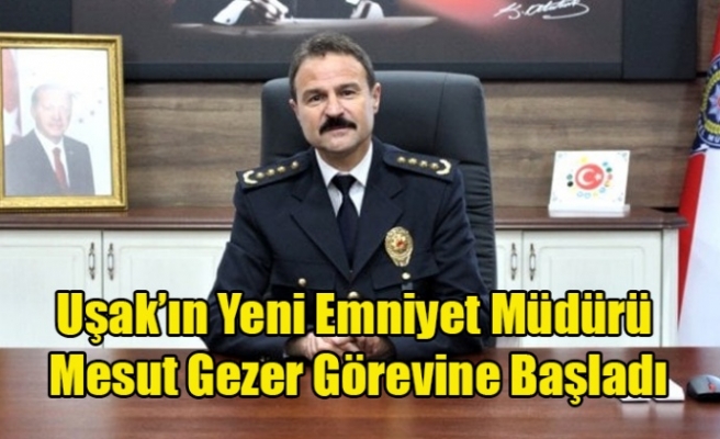 UŞAK'IN YENİ EMNİYET MÜDÜRÜ MESUT GEZER GÖREVİNE BAŞLADI