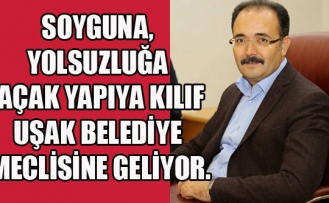 SOYGUNA, YOLSUZLUĞA VE KAÇAK YAPIYA KILIF UŞAK BELEDİYE MECLİSİNE GELİYOR.