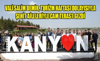 VALİ SALİM DEMİR, TURİZM HAFTASI DOLAYISIYLA ŞEHİT AİLELERİYLE CAM TERAS'I GEZDİ