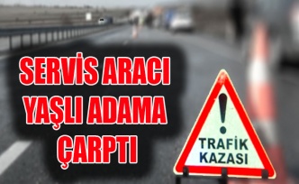 SERVİS ARACI YAŞLI ADAMA ÇARPTI