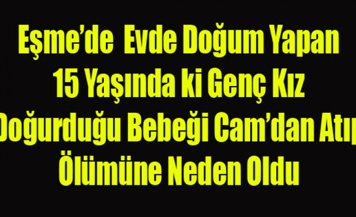 Esme De 15 Yasindaki Kiz Dogurdugu Bebegi Camdan Atip Olumune Neden Oldu Haberi