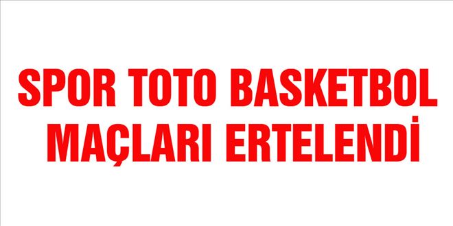 SPOR TOTO BASKETBOL MAÇLARI ERTELENDİ