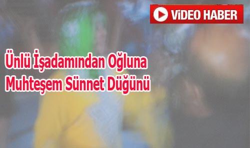 ÜNLÜ İŞ ADAMINDAN OĞLUNA MUHTEŞEM SÜNNET