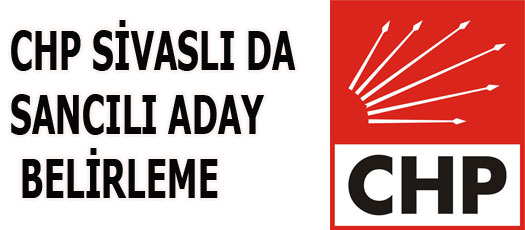 SİVASLI CHP DE SIKINTILI ADAY BELİRLEME