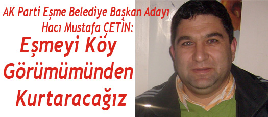 H.MUSTAFA ÇETİN:EŞMEYİ MODERN BİR KENT YAPACAĞIZ