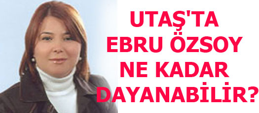 UTAŞTA EBRU ÖZSOY NE KADAR DAYANABİLİR?
