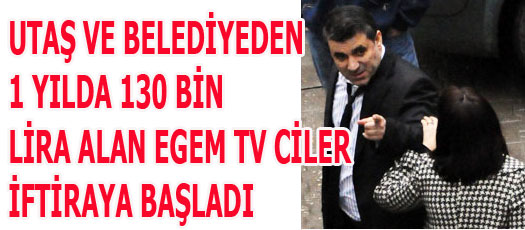 UTAŞ VE BELEDİYEDEN 130 BİN LİRA ALAN EGEM TV CİLER İFTİRAYA BAŞLADI