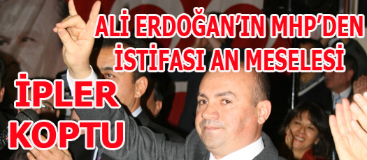 İPLER KOPTU ALİ ERDOĞANIN MHPDEN İSTİFASI AN MESELESİ