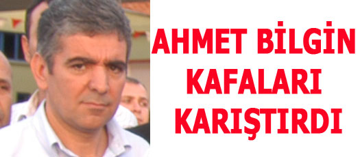 AHMET BİLGİN KAFALARI KARIŞTIRDI
