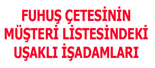 FUHUŞ ÇETESİNİN MÜŞTERİ LİSTESİNDEKİ UŞAKLI İŞADAMLARI KİMLER?