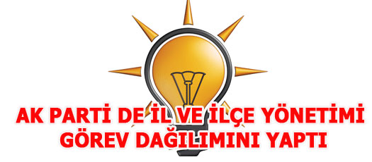 AK PARTİ DE İL VE İLÇE YÖNETİMİ GÖREV DAĞILIMINI YAPTI