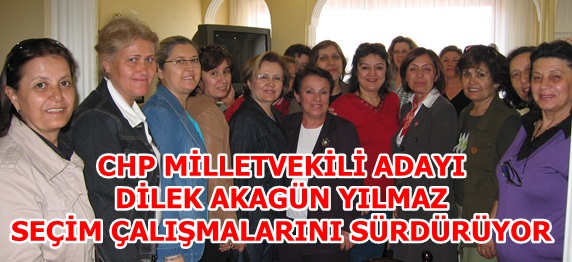CHP MİLLETVEKİLİ ADAYI DİLEK AKAGÜN YILMAZ SEÇİM ÇALIŞMALARINI SÜRDÜRÜYOR