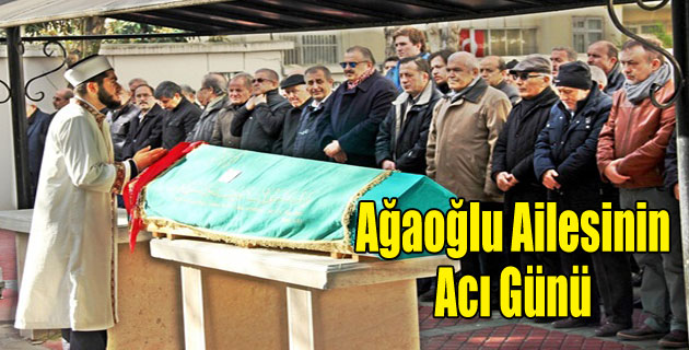 AĞOĞLU AİLESİNİN ACI GÜNÜ