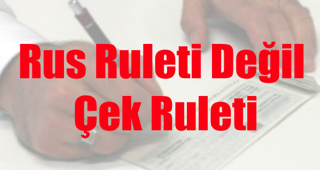 RUS RULETİ DEĞİL, ÇEK RULETİ