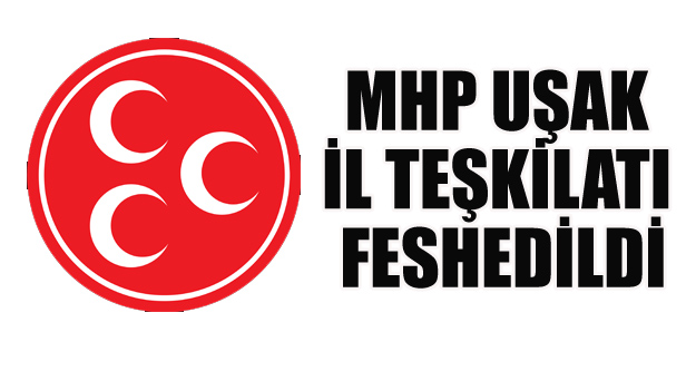 MHP Uşak İl Teşkilatı Feshedildi.