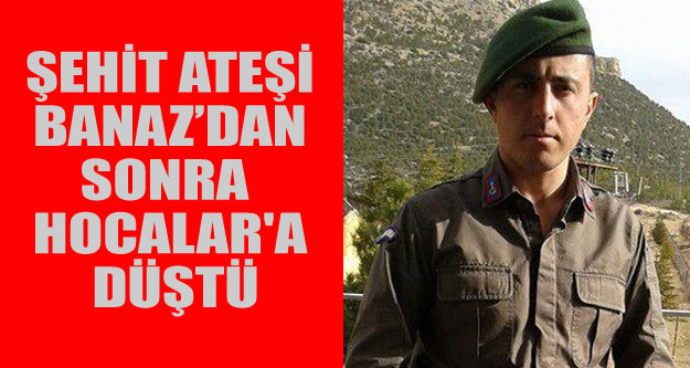 ŞEHİT ATEŞİ BANAZ'DAN SONRA  HOCALAR'A DÜŞTÜ