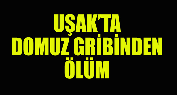 UŞAK'TA DOMUZ GRİBİNDEN ÖLÜM