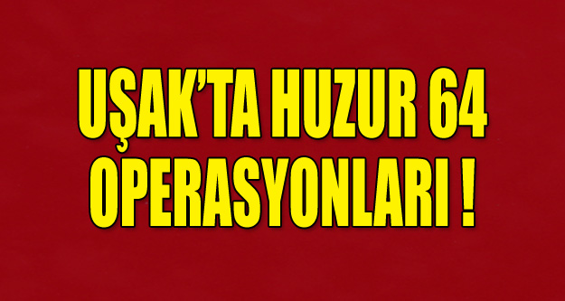 Uşak'ta Huzur 64 Operasyonları