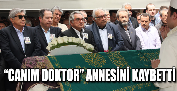 “CANIM DOKTOR” ANNESİNİ KAYBETTİ