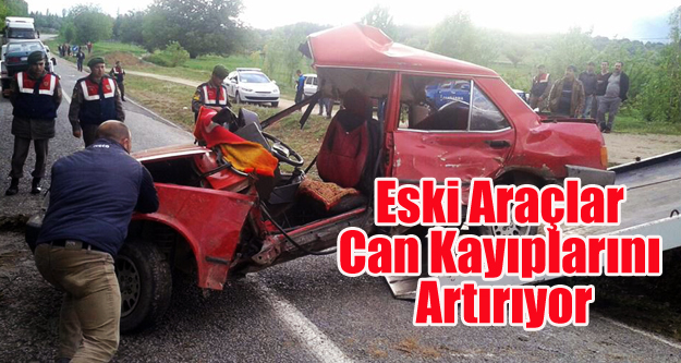 ESKİ ARAÇLAR KAZALARDA CAN KAYBINI ARTIRIYOR