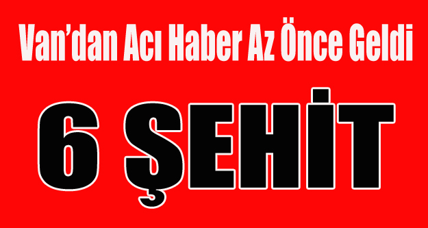 VAN'DAN ACI HABER 6 ŞEHİT 2 ASKER YARALI