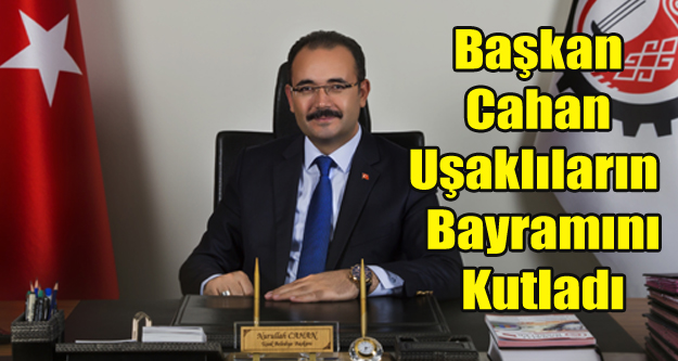 BAŞKAN CAHAN UŞAKLILARIN BAYRAMINI KUTLADI