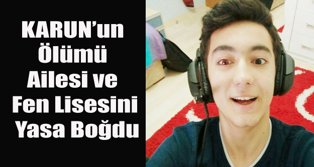 KARUN'UN ÖLÜMÜ AİLESİ VE FEN LİSESİNİ YASA BOĞDU