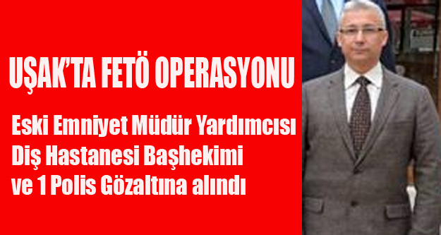 UŞAK'TA FETÖ OPERASYONU 3 ÖNEMLİ GÖZALTI