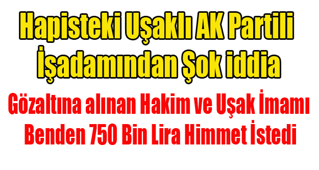 UŞAKLI İŞ ADAMI: HAKİM VE UŞAK İMAMI BENDEN 750 BİN LİRA HİMMET İSTEDİ