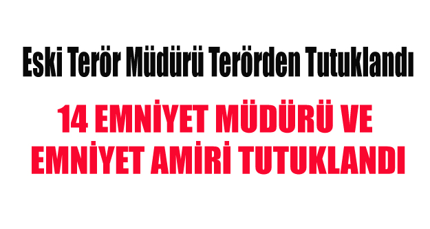 14 EMNİYET MÜDÜRÜ VE EMNİYET AMİRİ TUTUKLANDI