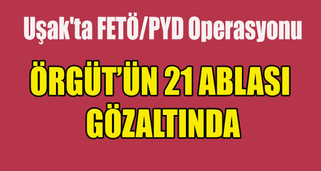 FETÖ'NÜN ABLALARINA BÜYÜK OPERASYON
