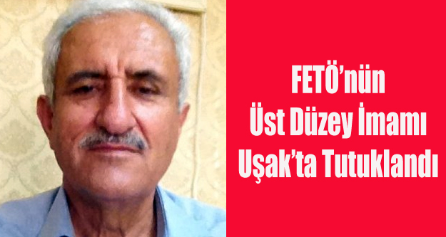 FETÖ'NÜN ÜST DÜZEY İMAMI UŞAK'TA TUTUKLANDI