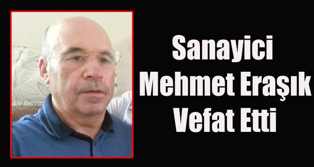 SANAYİCİ MEHMET ERAŞIK YAŞAMINI YİTİRDİ