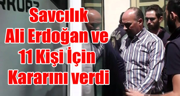 SAVCI ALİ ERDOĞAN VE 11 KİŞİ İÇİN KARARINI VERDİ
