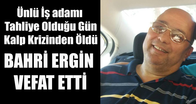 ÜNLÜ İŞ ADAMI BAHRİ ERGİN VEFAT ETTİ