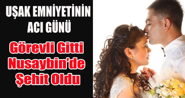 UŞAK'TEN GÖREVLİ GİTTİ NUSAYBİN'DE ŞEHİT OLDU