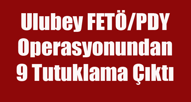 ULUBEY FETÖ OPERASYONUNDAN 9 KİŞİ TUTUKLANDI