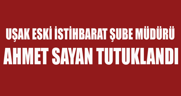 UŞAK ESKİ İSTİHBARAT ŞUBE MÜDÜRÜ FETÖ'DEN TUTUKLANDI